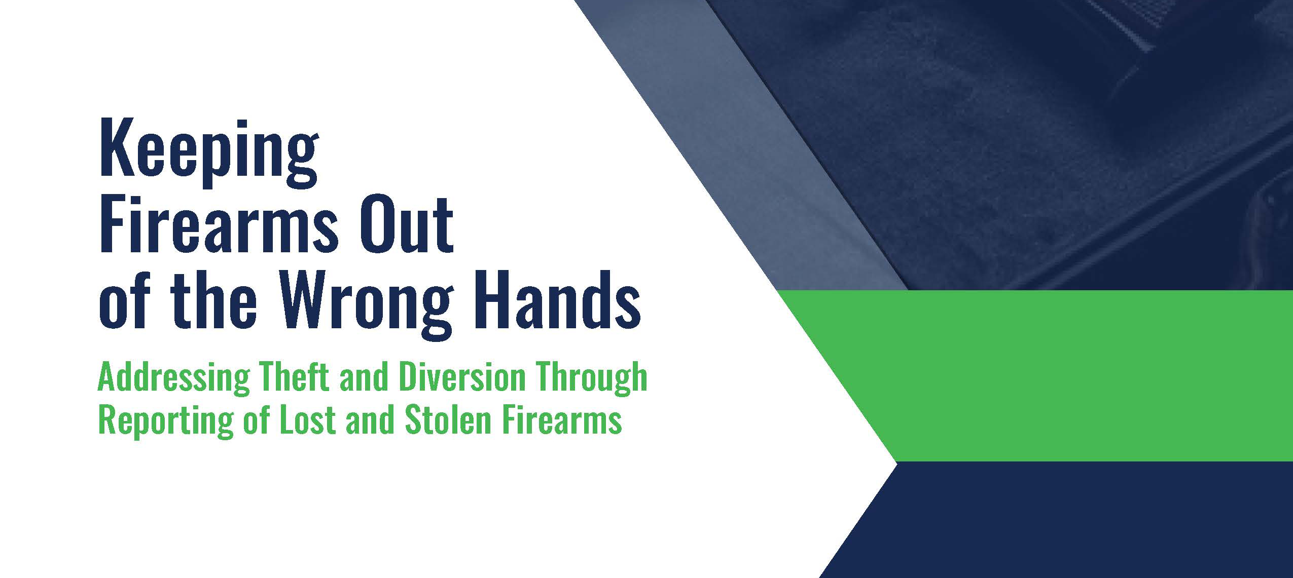 A banner displaying the text Keeping Firearms Out of the Wrong Hands in dark blue lettering. Beneath it, the text Addressing Theft and Diversion Through Reporting of Lost and Stolen Firearms is in green lettering